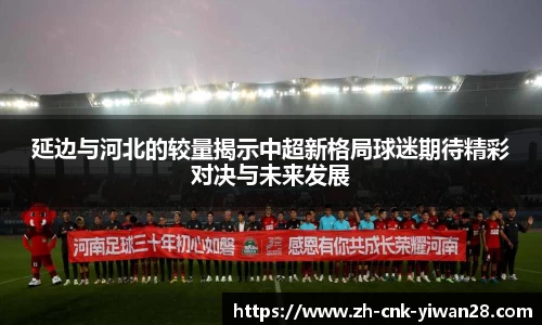 延边与河北的较量揭示中超新格局球迷期待精彩对决与未来发展