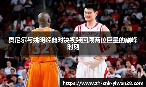 奥尼尔与姚明经典对决视频回顾两位巨星的巅峰时刻