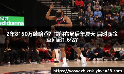 2年8150万续哈登？快船布局后年夏天 届时薪金空间超1.6亿？